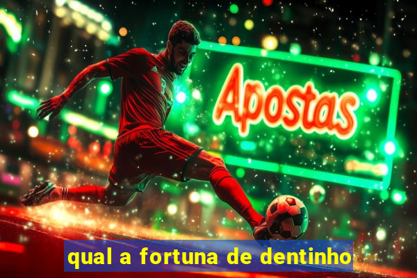 qual a fortuna de dentinho